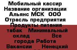 Мобильный кассир › Название организации ­ Альянс-МСК, ООО › Отрасль предприятия ­ Продукты питания, табак › Минимальный оклад ­ 5 000 - Все города Работа » Вакансии   . Ненецкий АО